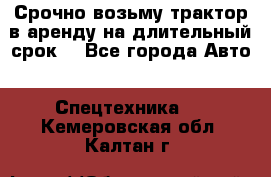 Срочно возьму трактор в аренду на длительный срок. - Все города Авто » Спецтехника   . Кемеровская обл.,Калтан г.